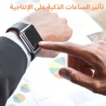 تأثير الساعات الذكية على الإنتاجية