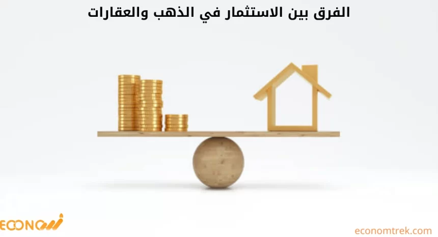 الفرق بين الاستثمار في الذهب والعقارات