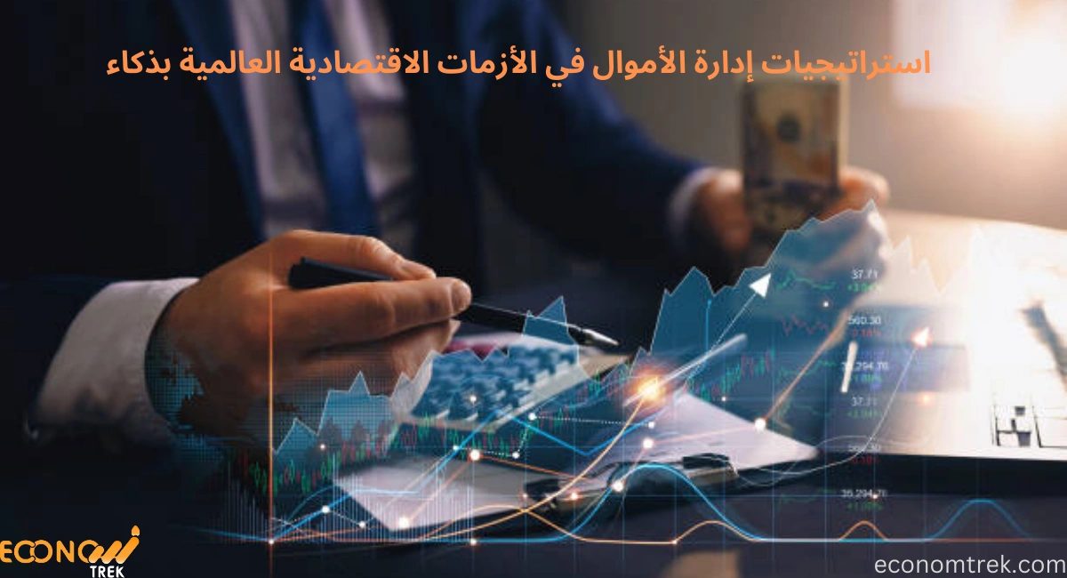 استراتيجيات إدارة الأموال في الأزمات الاقتصادية العالمية بذكاء