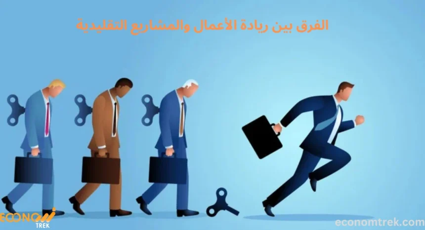 الفرق بين ريادة الأعمال والمشاريع التقليدية