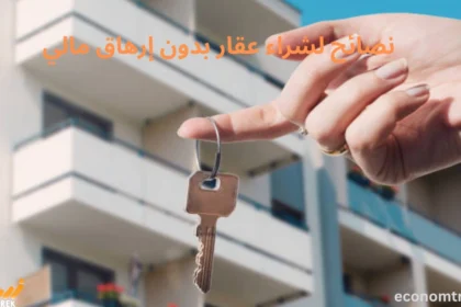 نصائح لشراء عقار بدون إرهاق مالي