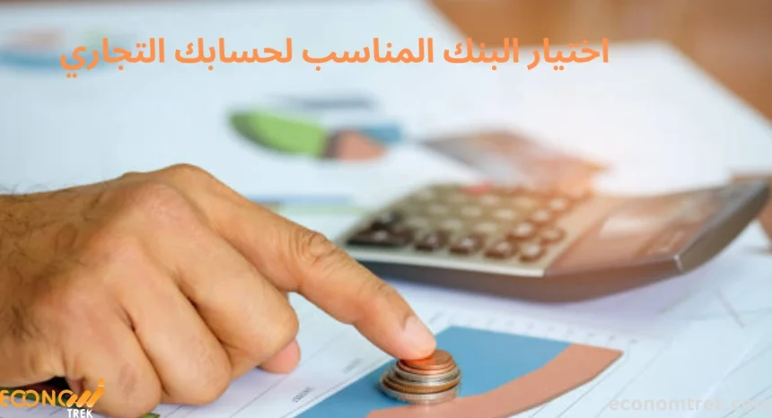 اختيار البنك المناسب لحسابك التجاري