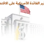 تأثير الفائدة الأمريكية على الاقتصاد