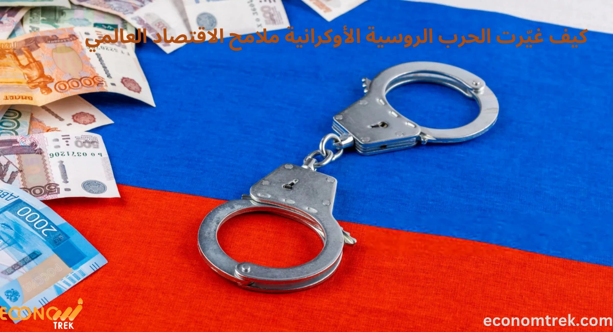 كيف غيّرت الحرب الروسية الأوكرانية ملامح الاقتصاد العالمي