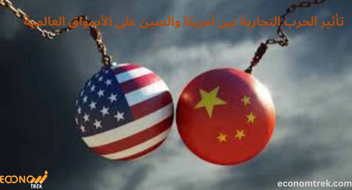 تأثير الحرب التجارية بين أمريكا والصين على الأسواق العالمية