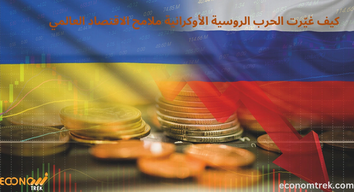 كيف غيّرت الحرب الروسية الأوكرانية ملامح الاقتصاد العالمي